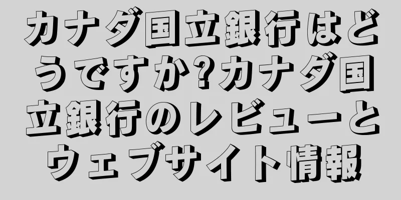 カナダ国立銀行はどうですか?カナダ国立銀行のレビューとウェブサイト情報
