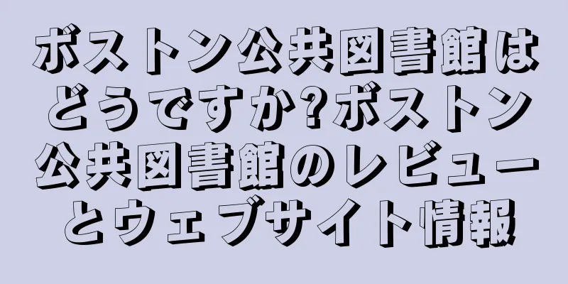 ボストン公共図書館はどうですか?ボストン公共図書館のレビューとウェブサイト情報