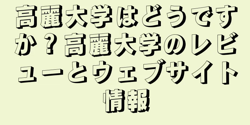高麗大学はどうですか？高麗大学のレビューとウェブサイト情報