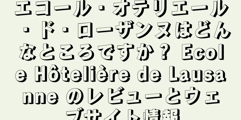 エコール・オテリエール・ド・ローザンヌはどんなところですか？ Ecole Hôtelière de Lausanne のレビューとウェブサイト情報