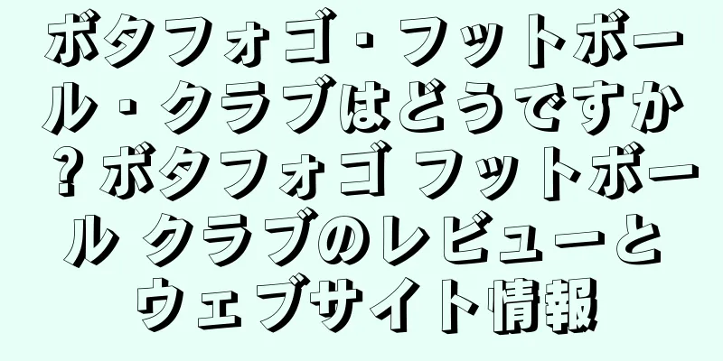 ボタフォゴ・フットボール・クラブはどうですか？ボタフォゴ フットボール クラブのレビューとウェブサイト情報