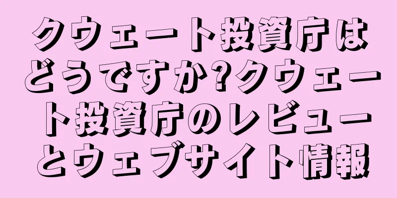 クウェート投資庁はどうですか?クウェート投資庁のレビューとウェブサイト情報