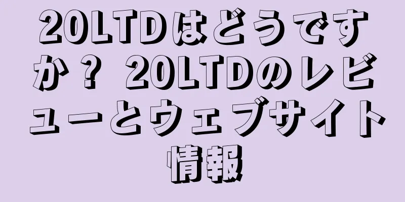 20LTDはどうですか？ 20LTDのレビューとウェブサイト情報