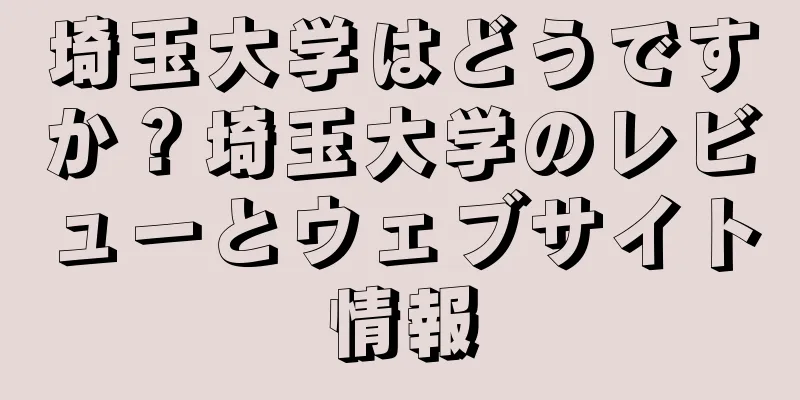 埼玉大学はどうですか？埼玉大学のレビューとウェブサイト情報
