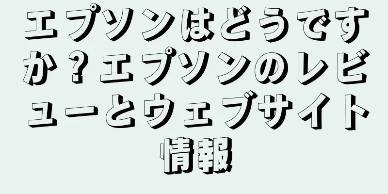 エプソンはどうですか？エプソンのレビューとウェブサイト情報