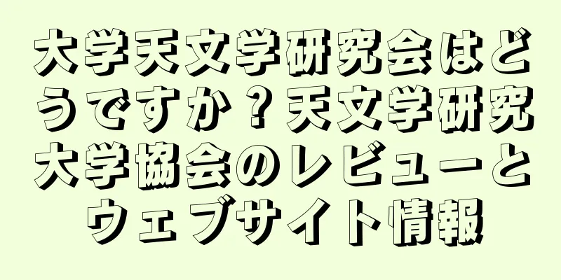 大学天文学研究会はどうですか？天文学研究大学協会のレビューとウェブサイト情報