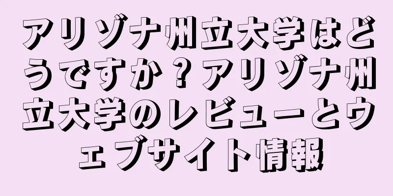 アリゾナ州立大学はどうですか？アリゾナ州立大学のレビューとウェブサイト情報