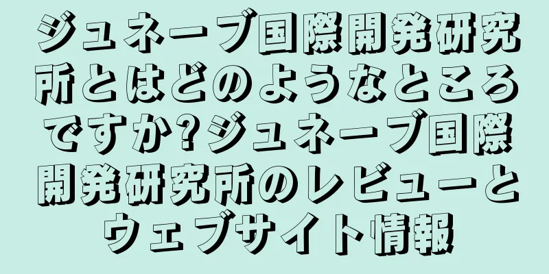 ジュネーブ国際開発研究所とはどのようなところですか?ジュネーブ国際開発研究所のレビューとウェブサイト情報