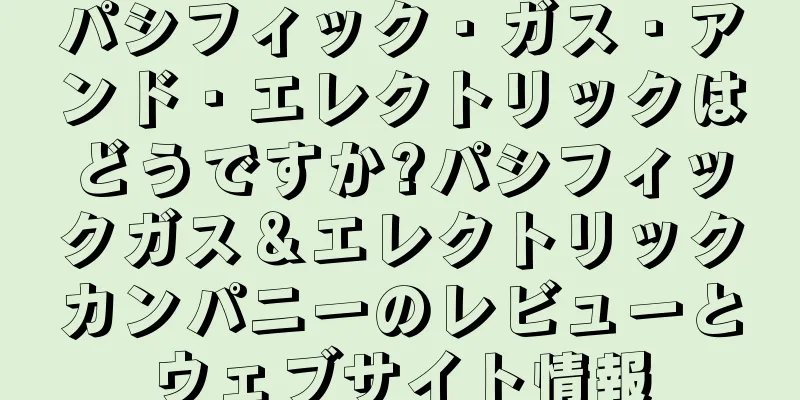 パシフィック・ガス・アンド・エレクトリックはどうですか?パシフィックガス＆エレクトリックカンパニーのレビューとウェブサイト情報