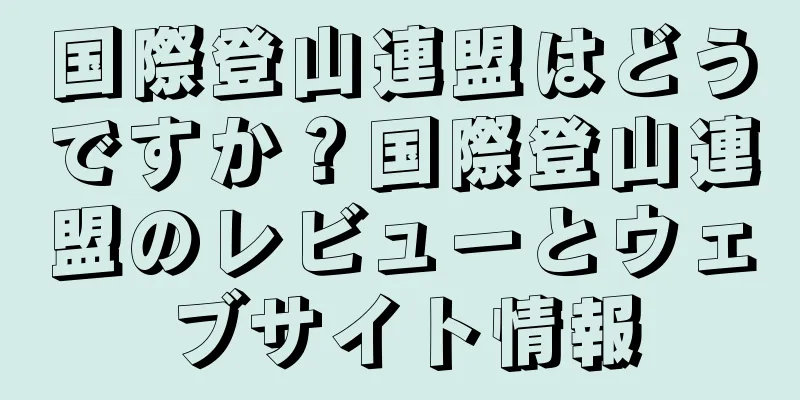 国際登山連盟はどうですか？国際登山連盟のレビューとウェブサイト情報