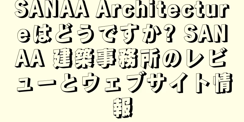 SANAA Architectureはどうですか? SANAA 建築事務所のレビューとウェブサイト情報