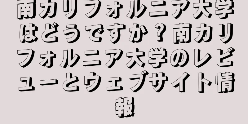 南カリフォルニア大学はどうですか？南カリフォルニア大学のレビューとウェブサイト情報