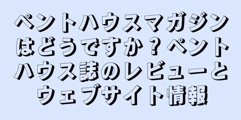 ペントハウスマガジンはどうですか？ペントハウス誌のレビューとウェブサイト情報