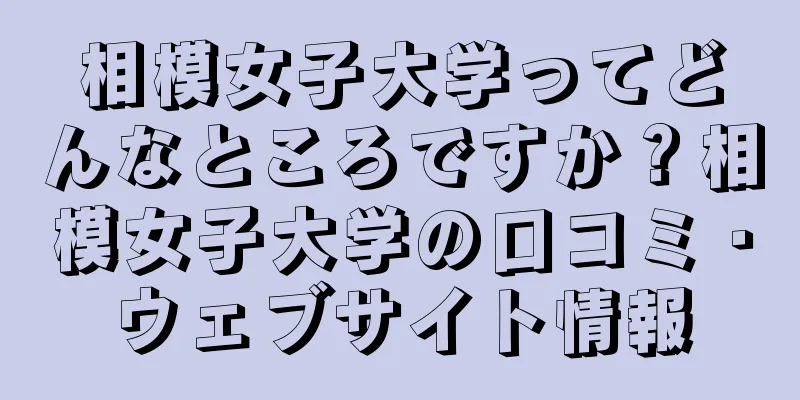 相模女子大学ってどんなところですか？相模女子大学の口コミ・ウェブサイト情報
