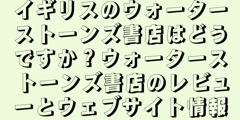 イギリスのウォーターストーンズ書店はどうですか？ウォーターストーンズ書店のレビューとウェブサイト情報