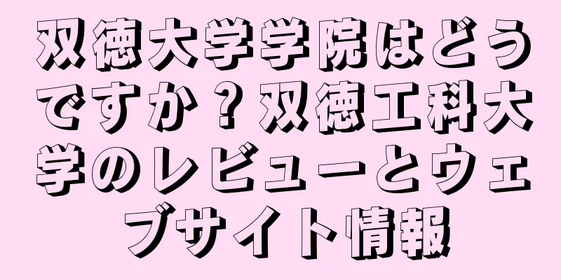 双徳大学学院はどうですか？双徳工科大学のレビューとウェブサイト情報