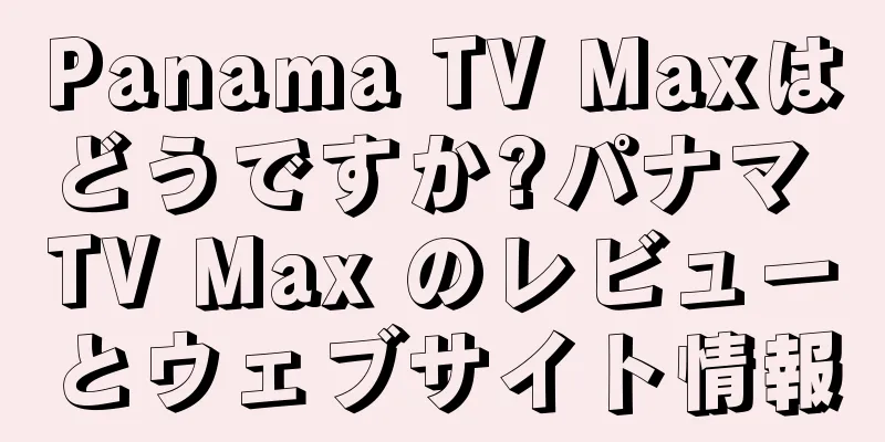 Panama TV Maxはどうですか?パナマ TV Max のレビューとウェブサイト情報