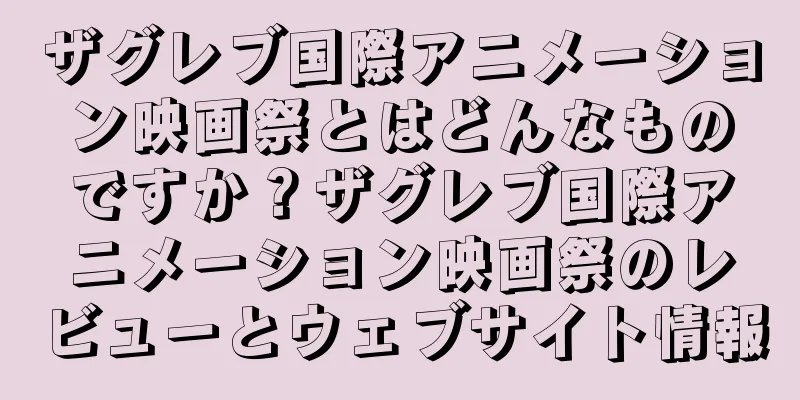 ザグレブ国際アニメーション映画祭とはどんなものですか？ザグレブ国際アニメーション映画祭のレビューとウェブサイト情報