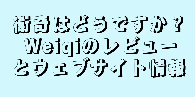衛奇はどうですか？ Weiqiのレビューとウェブサイト情報
