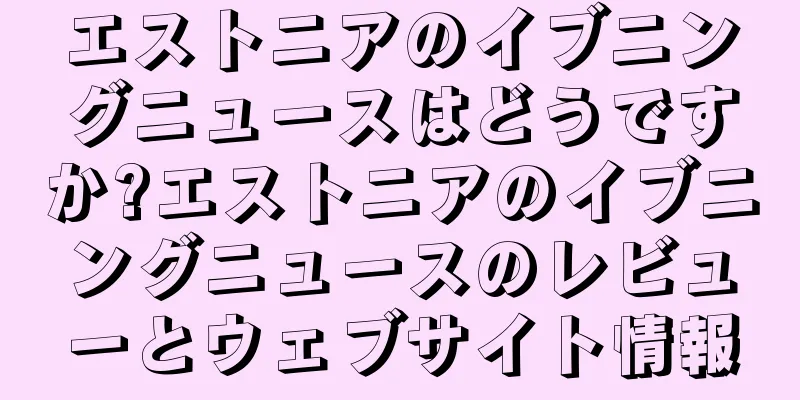 エストニアのイブニングニュースはどうですか?エストニアのイブニングニュースのレビューとウェブサイト情報
