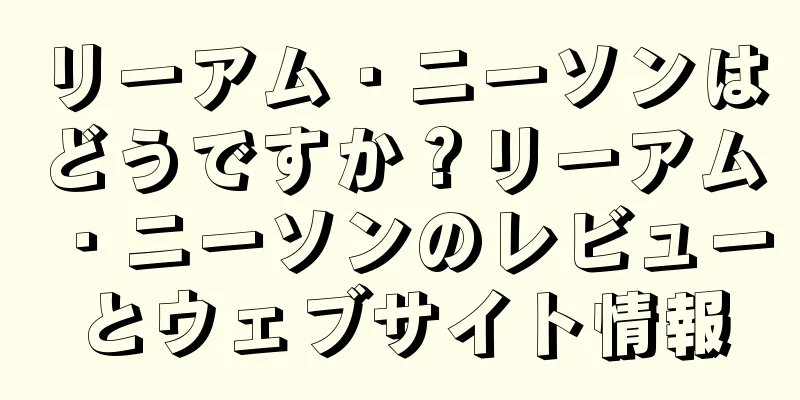 リーアム・ニーソンはどうですか？リーアム・ニーソンのレビューとウェブサイト情報