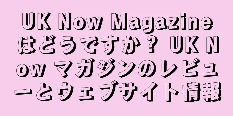UK Now Magazineはどうですか？ UK Now マガジンのレビューとウェブサイト情報