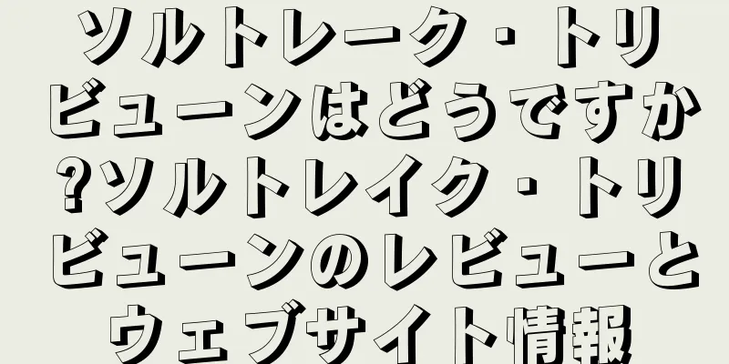 ソルトレーク・トリビューンはどうですか?ソルトレイク・トリビューンのレビューとウェブサイト情報