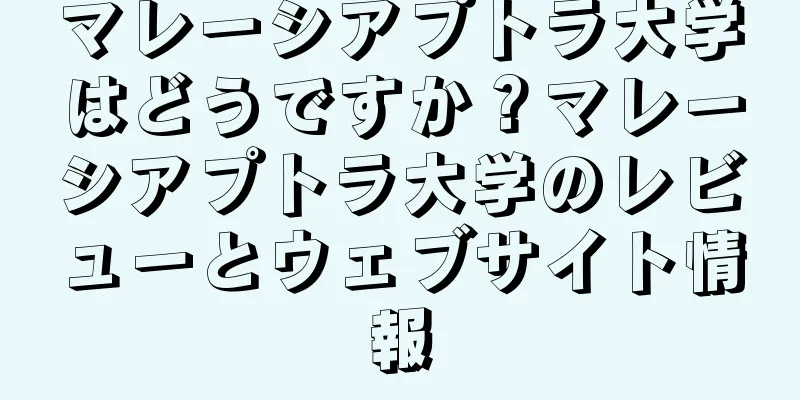 マレーシアプトラ大学はどうですか？マレーシアプトラ大学のレビューとウェブサイト情報
