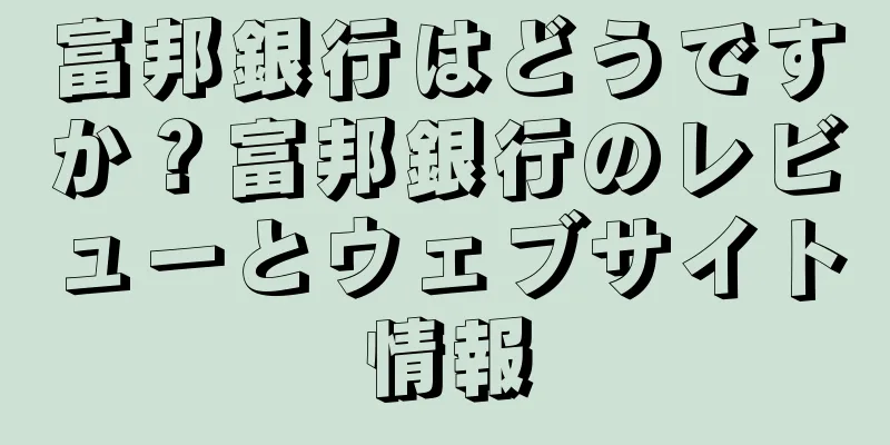 富邦銀行はどうですか？富邦銀行のレビューとウェブサイト情報