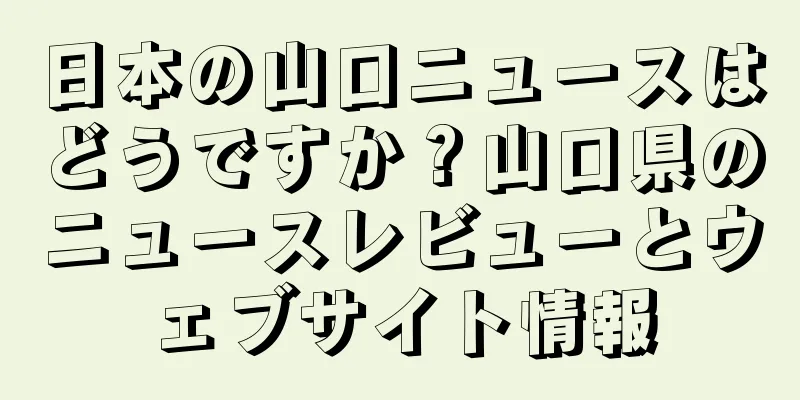 日本の山口ニュースはどうですか？山口県のニュースレビューとウェブサイト情報