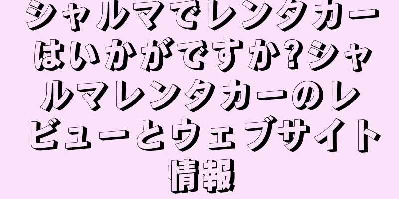 シャルマでレンタカーはいかがですか?シャルマレンタカーのレビューとウェブサイト情報