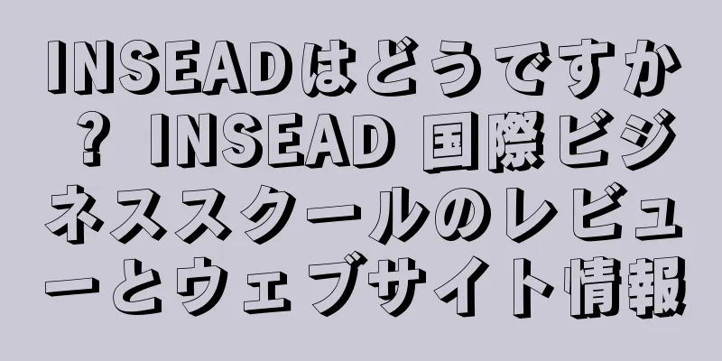 INSEADはどうですか？ INSEAD 国際ビジネススクールのレビューとウェブサイト情報