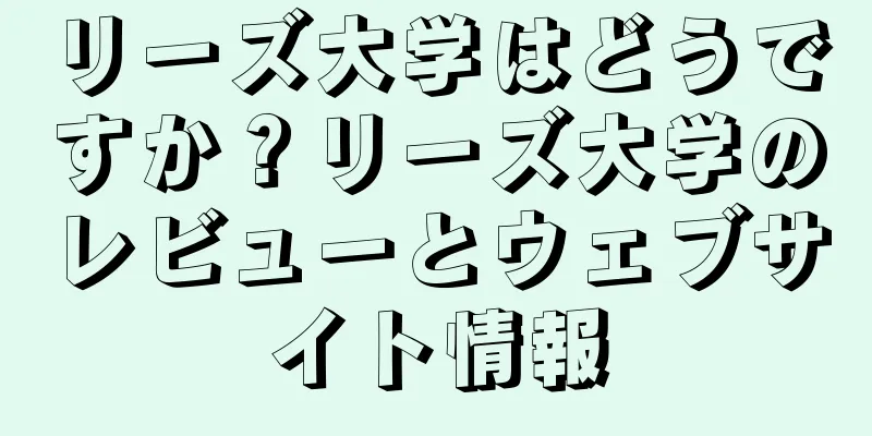 リーズ大学はどうですか？リーズ大学のレビューとウェブサイト情報