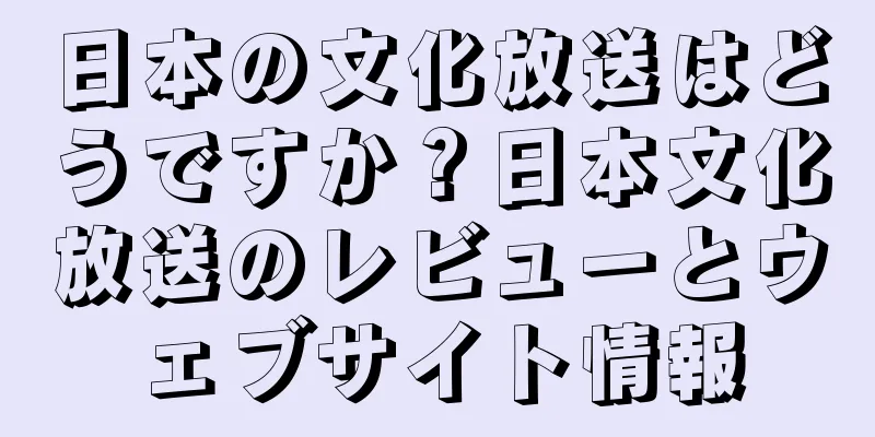 日本の文化放送はどうですか？日本文化放送のレビューとウェブサイト情報