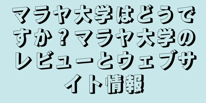 マラヤ大学はどうですか？マラヤ大学のレビューとウェブサイト情報