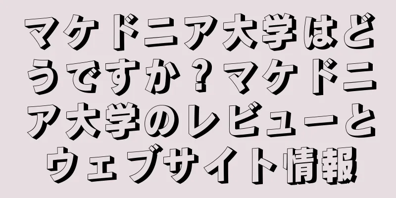 マケドニア大学はどうですか？マケドニア大学のレビューとウェブサイト情報