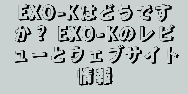 EXO-Kはどうですか？ EXO-Kのレビューとウェブサイト情報