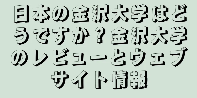 日本の金沢大学はどうですか？金沢大学のレビューとウェブサイト情報