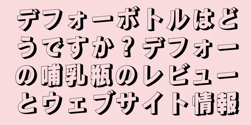 デフォーボトルはどうですか？デフォーの哺乳瓶のレビューとウェブサイト情報