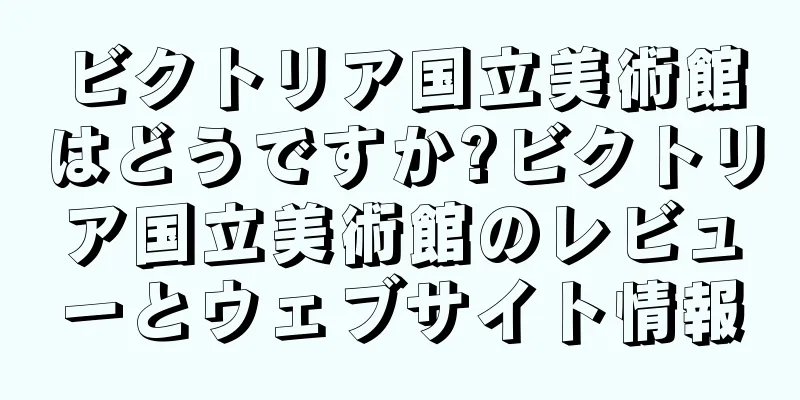 ビクトリア国立美術館はどうですか?ビクトリア国立美術館のレビューとウェブサイト情報