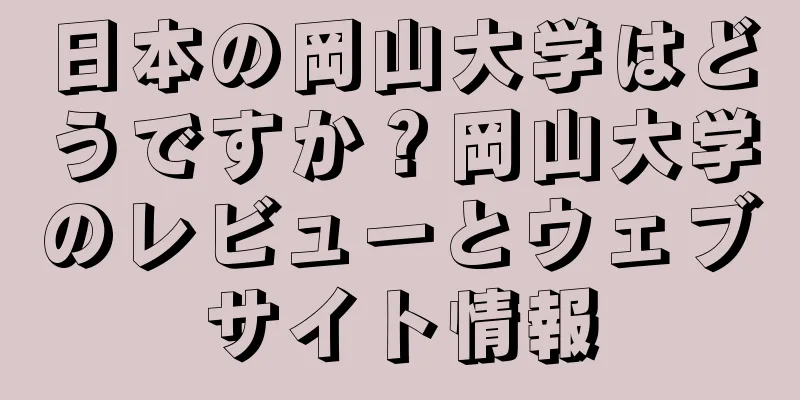 日本の岡山大学はどうですか？岡山大学のレビューとウェブサイト情報