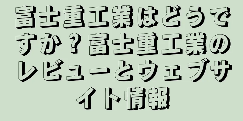 富士重工業はどうですか？富士重工業のレビューとウェブサイト情報