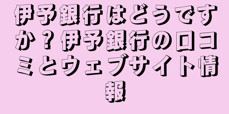 伊予銀行はどうですか？伊予銀行の口コミとウェブサイト情報