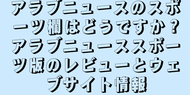 アラブニュースのスポーツ欄はどうですか？アラブニューススポーツ版のレビューとウェブサイト情報