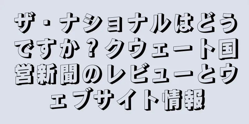 ザ・ナショナルはどうですか？クウェート国営新聞のレビューとウェブサイト情報