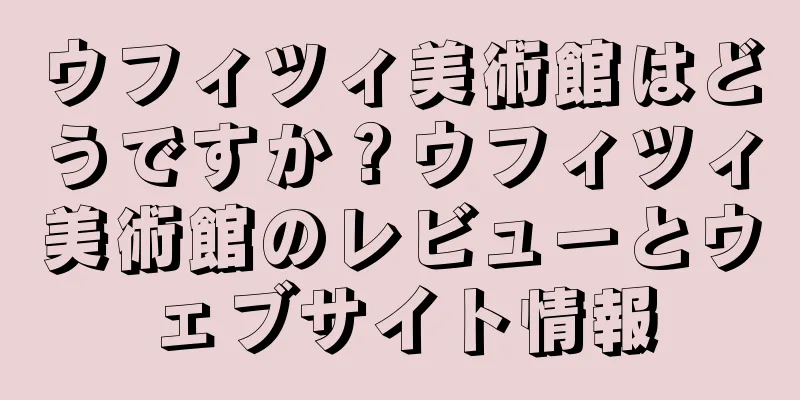 ウフィツィ美術館はどうですか？ウフィツィ美術館のレビューとウェブサイト情報