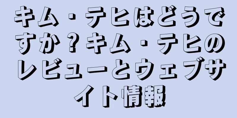 キム・テヒはどうですか？キム・テヒのレビューとウェブサイト情報
