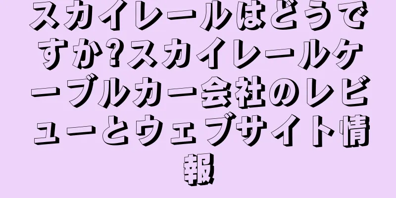スカイレールはどうですか?スカイレールケーブルカー会社のレビューとウェブサイト情報
