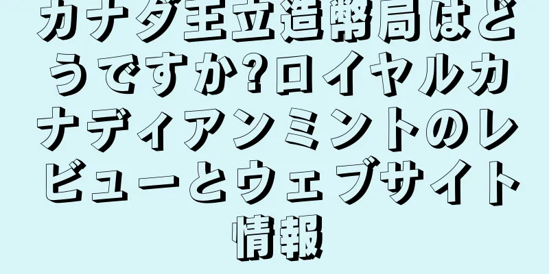 カナダ王立造幣局はどうですか?ロイヤルカナディアンミントのレビューとウェブサイト情報