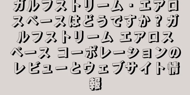 ガルフストリーム・エアロスペースはどうですか？ガルフストリーム エアロスペース コーポレーションのレビューとウェブサイト情報